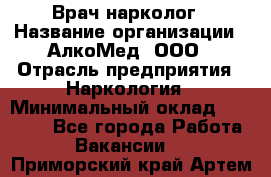 Врач-нарколог › Название организации ­ АлкоМед, ООО › Отрасль предприятия ­ Наркология › Минимальный оклад ­ 70 000 - Все города Работа » Вакансии   . Приморский край,Артем г.